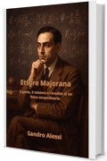 Ettore Majorana: Il genio, il mistero e l&rsquo;eredit&agrave; di un fisico straordinario