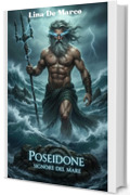 Poseidone Signore del Mare: Mito, Culto e Archetipo dall'Antichit&agrave; al Presente (Mitologia Greca per Tutti)