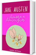 Amore e amicizia: Dai Juvenilia di Jane Austen - Traduzione contemporanea (Piccoli Classici)