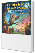 LE FIABE BREVI DEL GUFO ORAZIO: 40 Storie della Buonanotte per Bambini 4-8 Anni (Le Storie del Bosco Saggio Vol. 2)