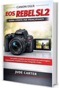 CANON DSLR EOS REBEL SL2 GUIDA UTENTE PER PRINCIPIANTI: Una guida completa per principianti per padroneggiare impostazioni, modalit&agrave; di scatto, fotografia e video