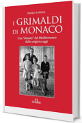 I Grimaldi di Monaco: Una &ldquo;dinasty&rdquo; del Mediterraneo dalle origini a oggi (Biografie e ritratti)