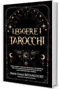 Leggere i Tarocchi: Guida completa a colori per interpretare i veri significati delle carte e applicare gli schemi divinatori per una pratica spirituale facile e intuitiva