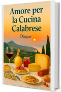 Amore per la Cucina Calabrese: Cucina Italiana 132 ricette tipiche