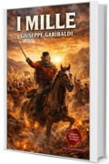 I Mille: Edizione Integrale Modernizzata: Le memorie della Spedizione narrate da Giuseppe Garibaldi