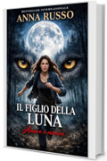 IL FIGLIO DELLA LUNA: Cosa faresti se l&rsquo;amore fosse una condanna? (Un amore che non doveva nascere - Collana il figlio della Luna Vol. 1)