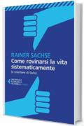 Come rovinarsi la vita sistematicamente: (e smettere di farlo)