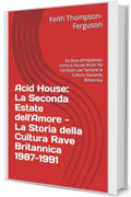 Acid House: La Seconda Estate dell'Amore - La Storia della Cultura Rave Britannica 1987-1991: Da Ibiza all'Ha&ccedil;ienda: Come la House Music Ha Cambiato per ... (British Youth Culture Chronicles)