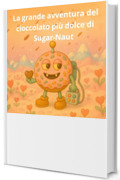 La grande avventura del cioccolato pi&ugrave; dolce di Sugar-Naut: Una dolce storia di San Valentino (sugarnaut (edizione italiana) Vol. 3)