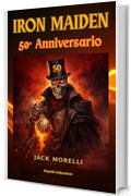 Iron Maiden - 50&deg; Anniversario: Biografia Indipendente