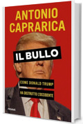 Il bullo: Come Donald Trump ha distrutto l'Occidente