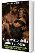 Al servizio della mia suocera: Il desiderio proibito quando mia moglie non &egrave; in casa (Desiderio sporco)