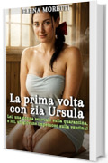 La prima volta con zia Ursula: Lei, una donna sensuale sulla quarantina, e lui, un giovane impetuoso sulla ventina!