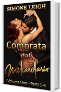 Comprata dal Miliardario - Volume Uno - Parti 1-6: Un bollente romanzo BDSM con un miliardario