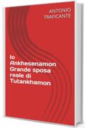 Io Ankhesenamon Grande sposa reale di Tutankhamon  