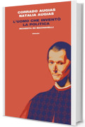 L'uomo che invent&ograve; la politica: Inchiesta su Machiavelli