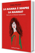 La mamma &egrave; sempre la mamma?: Storia di un'infanzia manipolata