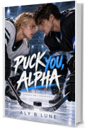 PUCK YOU, ALPHA: HOCKEY ROMANCE OMEGAVERSE MM