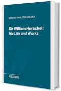 Sir William Herschel: His Life and Works