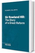 Sir Rowland Hill: The Story of a Great Reform