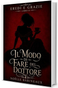 Il Modo di Fare del Dottore: Un scandaloso e bollente romance erotico ambientato nell&rsquo;era della Reggenza, fatto di tentazioni proibite, segreti aristocratici ... divisa tra... (Eredi e Grazie Vol. 8)