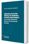 Sketches from the history of medicine, ancient and modern: An oration delivered before the Hunterian Society