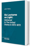 Six Lectures on Light: Delivered In The United States In 1872-1873