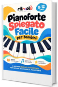PIANOFORTE SPIEGATO FACILE PER BAMBINI: Impara a suonare divertendoti dagli 8 ai 12 anni: 30 lezioni illustrate, oltre 40 brani, sercizi e giochi per leggere la musica da zero +eBook & EXTRA BONUS