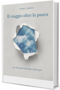 Il viaggio oltre la paura: Per chi sente che non &egrave; tutto qui