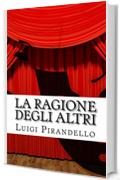 La ragione degli altri: Commedia in tre atti (Il teatro di pirandello Vol. 18)