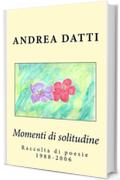 Momenti di solitudine: Raccolta di poesie 1988-2006