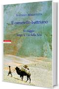 Il cammello battriano: In viaggio lungo la Via della Seta