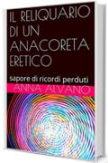 IL RELIQUARIO DI UN ANACORETA ERETICO: sapore di ricordi perduti