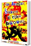 Sognavo di essere Bukowski