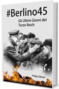 #Berlino45: Gli Ultimi Giorni del Terzo Reich