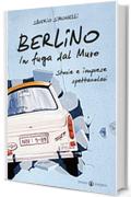 Berlino. In fuga dal Muro: Storie e imprese spettacolari