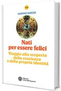 Nati per essere felici: Viaggio alla scoperta della coscienza e della propria identità