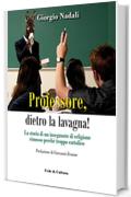 Professore, dietro la lavagna!: La storia di un insegnante di religione rimosso perché troppo cattolico