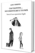 CIAO VALENTINA...NON DIMENTICARE IL TUO PAPA': STORIA DI UNA SEPARAZIONE LEGALE - (ma avrà mai fine la congiura contro i PADRI SEPARATI?)