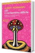 LSD. Il mio bambino difficile: Riflessioni su droghe sacre, misticismo e scienza