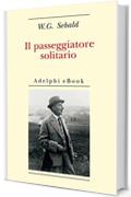 Il passeggiatore solitario: In ricordo di Robert Walser (Opere di W.G. Sebald)