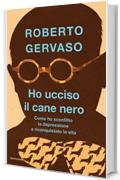 Ho ucciso il cane nero: Come ho sconfitto la depressione e riconquistato la vita