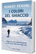 I colori del ghiaccio: Viaggio nel cuore della Groenlandia e altri misteri della terra degli inuit