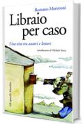 Libraio per caso: Una vita tra autori e lettori (Gli specchi)