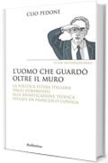 L'uomo che guardò oltre il muro: La politica estera italiana dagli euromissili alal riunificazione tedesca svelata da Francesco Cossiga (Saggi)