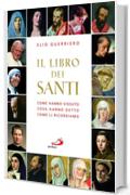 Il libro dei santi. Come hanno vissuto, cosa hanno detto, come li ricordiamo