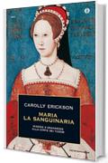 Maria la Sanguinaria: Miserie e grandezze alla corte dei Tudor (Oscar storia Vol. 276)