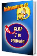 CLOP E' IN PERICOLO! (LE AVVENTURE DI CLOP Vol. 1)