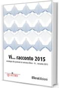 Vi... racconto 2015: Antologia dei premiati al concorso "Ellera - Vi... racconto" 2015