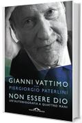 Non Essere Dio: Un'autobiografia a quattro mani